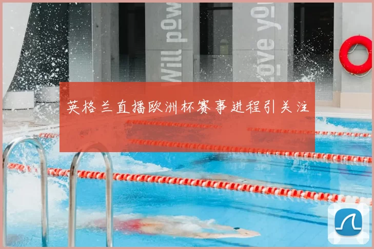 英格兰直播欧洲杯赛事进程引关注
