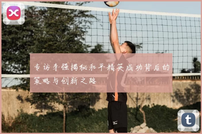 专访李强揭秘和平精英成功背后的策略与创新之路