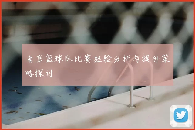 南京篮球队比赛经验分析与提升策略探讨