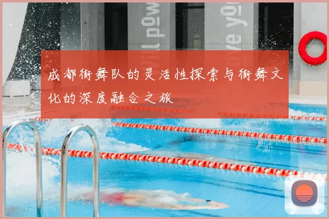 成都街舞队的灵活性探索与街舞文化的深度融合之旅