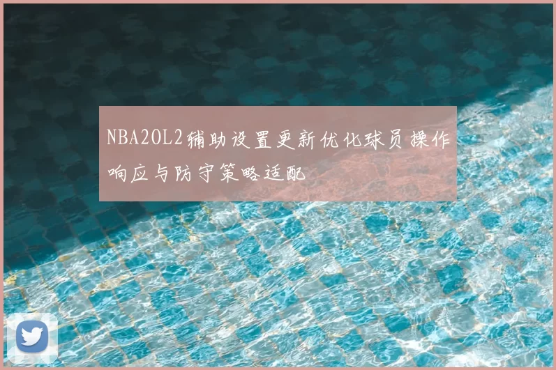 NBA2OL2辅助设置更新优化球员操作响应与防守策略适配