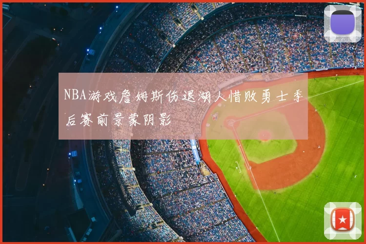 NBA游戏詹姆斯伤退湖人惜败勇士季后赛前景蒙阴影