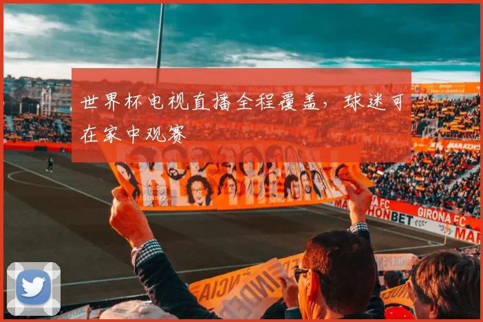 世界杯电视直播全程覆盖，球迷可在家中观赛