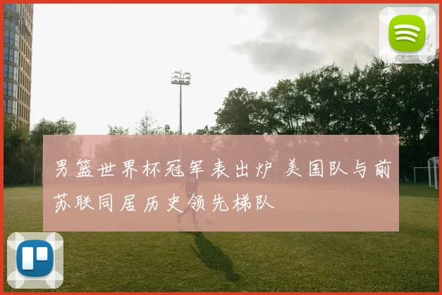男篮世界杯冠军表出炉 美国队与前苏联同居历史领先梯队