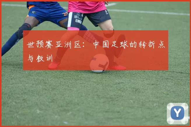世预赛亚洲区：中国足球的转折点与教训