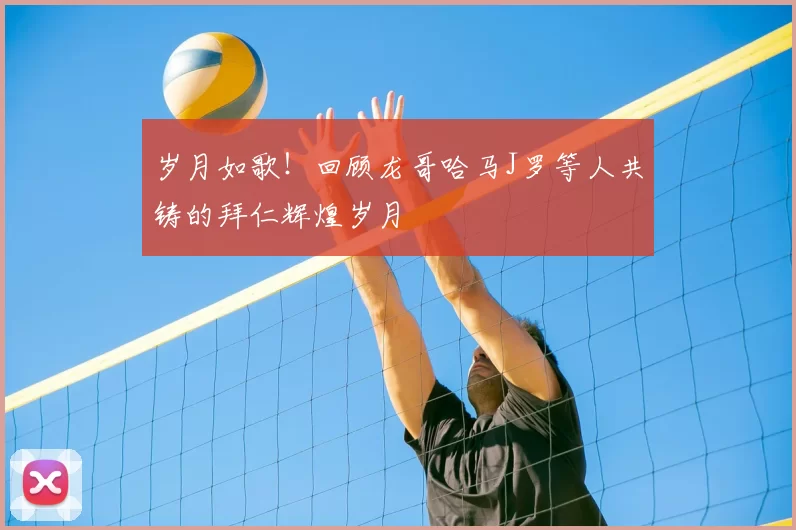 岁月如歌!回顾龙哥哈马J罗等人共铸的拜仁辉煌岁月
