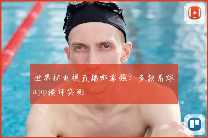 世界杯电视直播哪家强？多款看球app横评实测