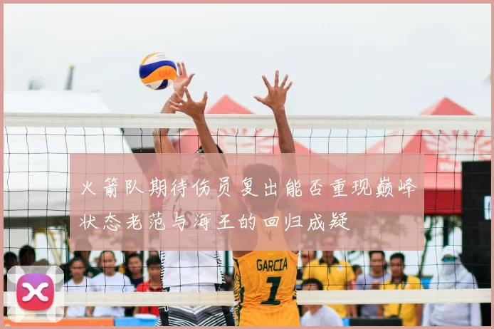 火箭队期待伤员复出能否重现巅峰状态老范与海王的回归成疑