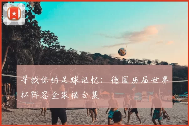寻找你的足球记忆：德国历届世界杯阵容全家福合集