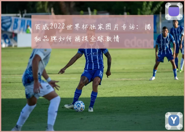 百威2022世界杯独家图片专访：揭秘品牌如何捕捉全球激情