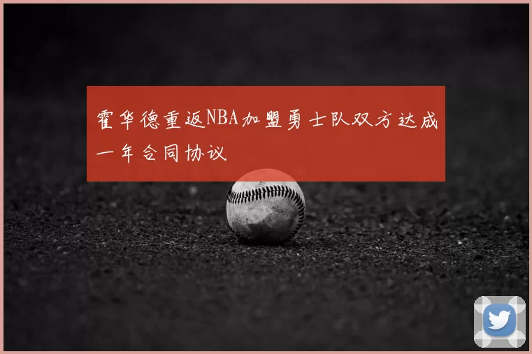 霍华德重返NBA加盟勇士队双方达成一年合同协议