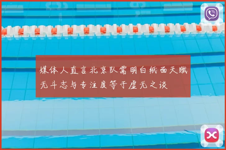 媒体人直言北京队需明白纸面天赋无斗志与专注度等于虚无之谈