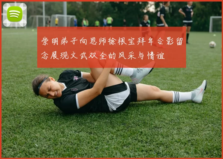 崇明弟子向恩师徐根宝拜年合影留念展现文武双全的风采与情谊