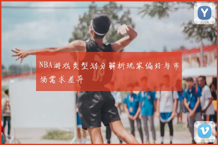NBA游戏类型划分解析玩家偏好与市场需求差异