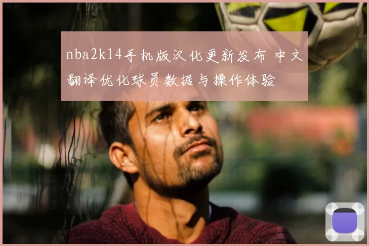 nba2k14手机版汉化更新发布 中文翻译优化球员数据与操作体验