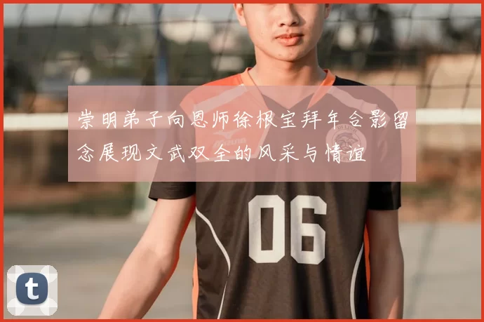 崇明弟子向恩师徐根宝拜年合影留念展现文武双全的风采与情谊