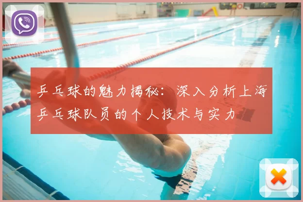 乒乓球的魅力揭秘：深入分析上海乒乓球队员的个人技术与实力