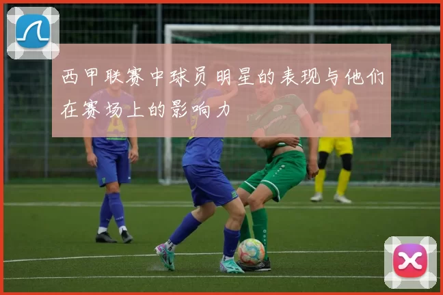 西甲联赛中球员明星的表现与他们在赛场上的影响力