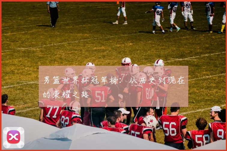 男篮世界杯冠军榜:从历史到现在的荣耀之路