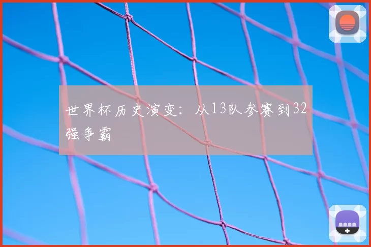 世界杯历史演变：从13队参赛到32强争霸
