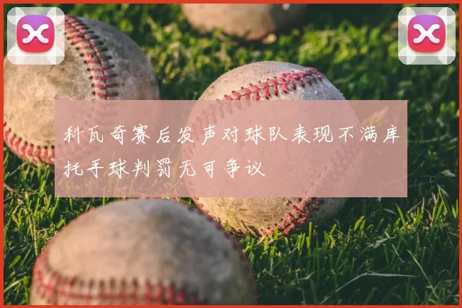 科瓦奇赛后发声对球队表现不满库托手球判罚无可争议