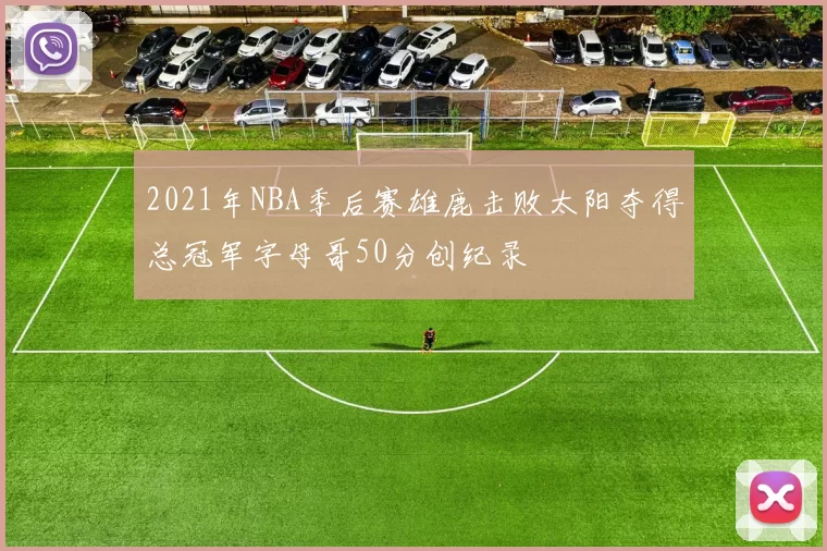 2021年NBA季后赛雄鹿击败太阳夺得总冠军字母哥50分创纪录
