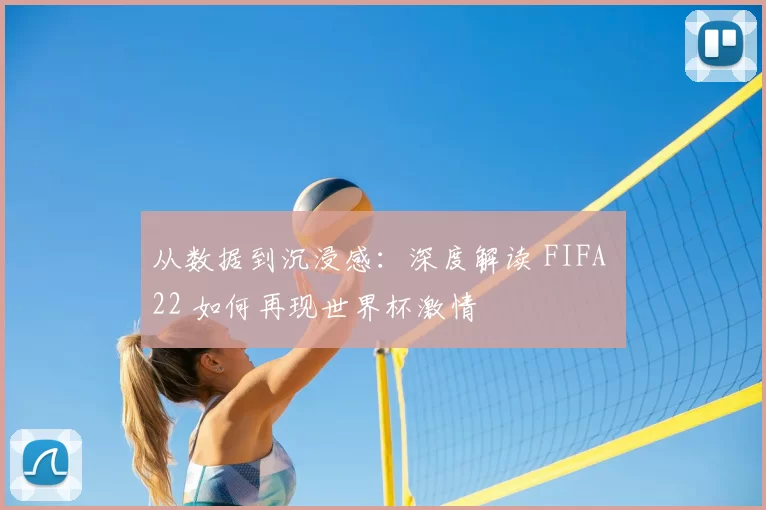 从数据到沉浸感:深度解读 FIFA 22 如何再现世界杯激情