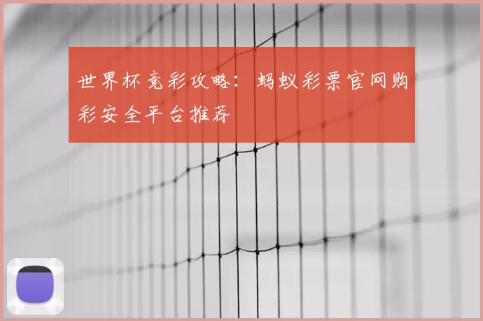 世界杯竞彩攻略：蚂蚁彩票官网购彩安全平台推荐