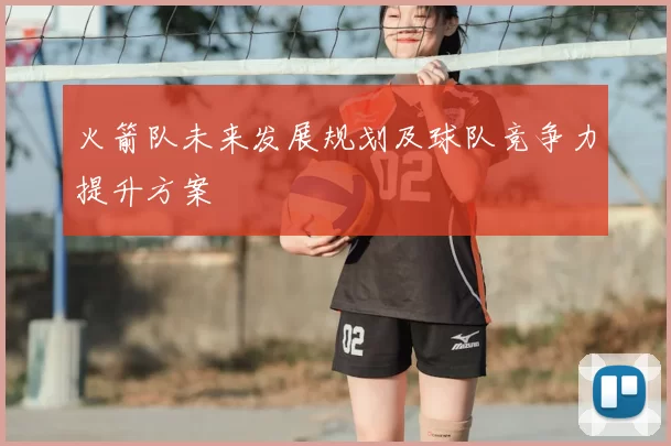 火箭队未来发展规划及球队竞争力提升方案