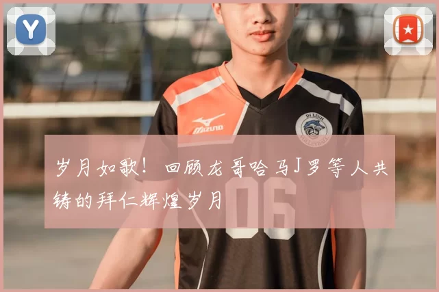 岁月如歌！回顾龙哥哈马J罗等人共铸的拜仁辉煌岁月