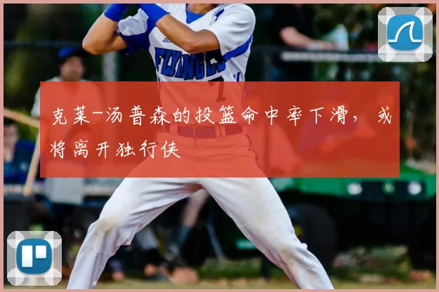 克莱-汤普森的投篮命中率下滑，或将离开独行侠