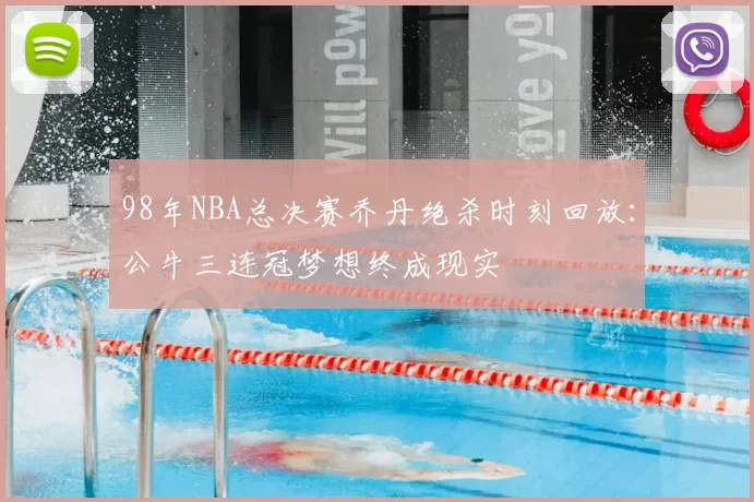 98年NBA总决赛乔丹绝杀时刻回放：公牛三连冠梦想终成现实