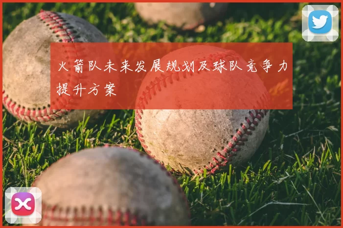 火箭队未来发展规划及球队竞争力提升方案