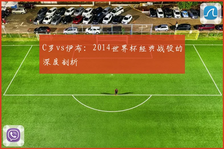 C罗vs伊布：2014世界杯经典战役的深度剖析