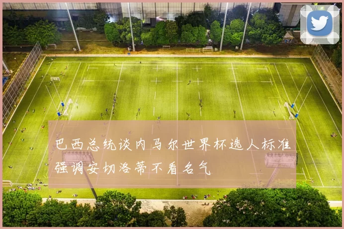 巴西总统谈内马尔世界杯选人标准强调安切洛蒂不看名气