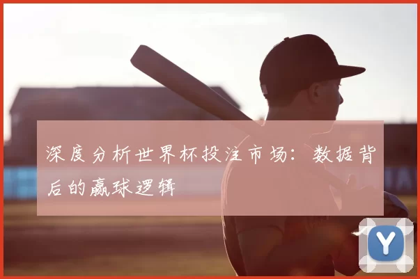 深度分析世界杯投注市场：数据背后的赢球逻辑