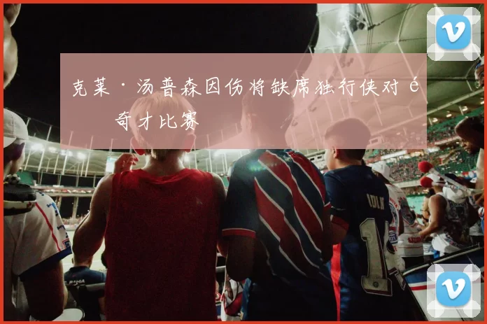 克莱·汤普森因伤将缺席独行侠对阵奇才比赛