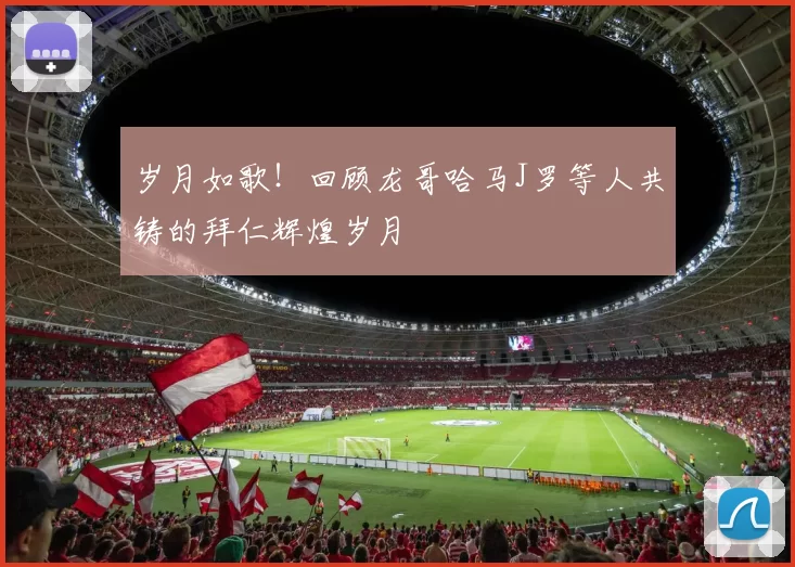 岁月如歌!回顾龙哥哈马J罗等人共铸的拜仁辉煌岁月