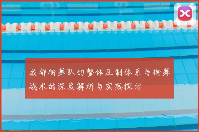 成都街舞队的整体压制体系与街舞战术的深度解析与实践探讨