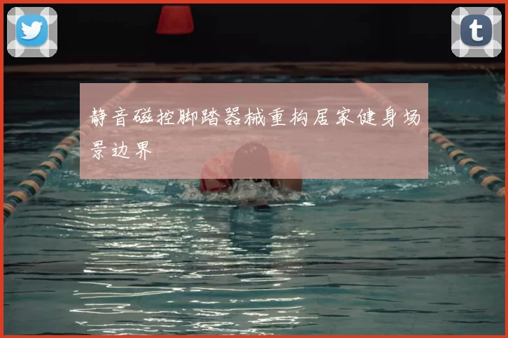 静音磁控脚踏器械重构居家健身场景边界