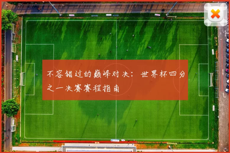 不容错过的巅峰对决:世界杯四分之一决赛赛程指南