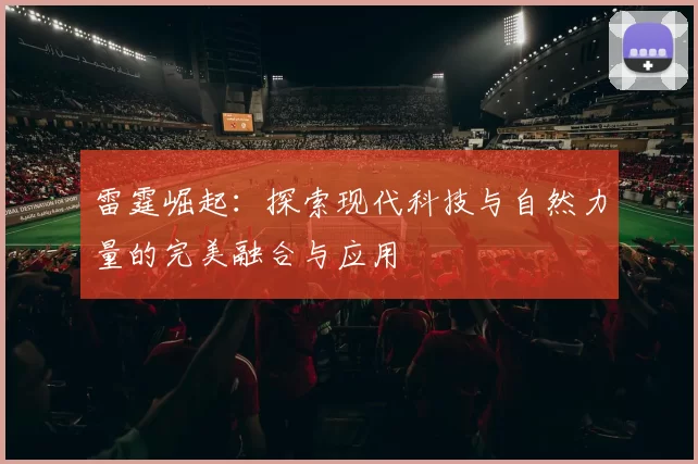 雷霆崛起：探索现代科技与自然力量的完美融合与应用