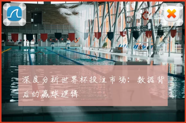 深度分析世界杯投注市场：数据背后的赢球逻辑