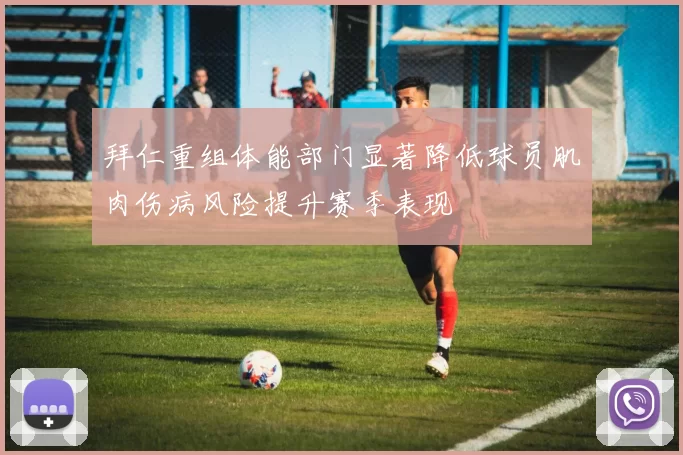 拜仁重组体能部门显著降低球员肌肉伤病风险提升赛季表现