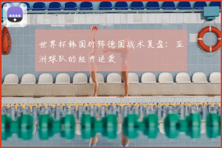 世界杯韩国对阵德国战术复盘：亚洲球队的经典逆袭