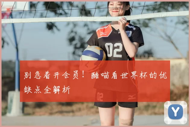 别急着开会员！酷喵看世界杯的优缺点全解析
