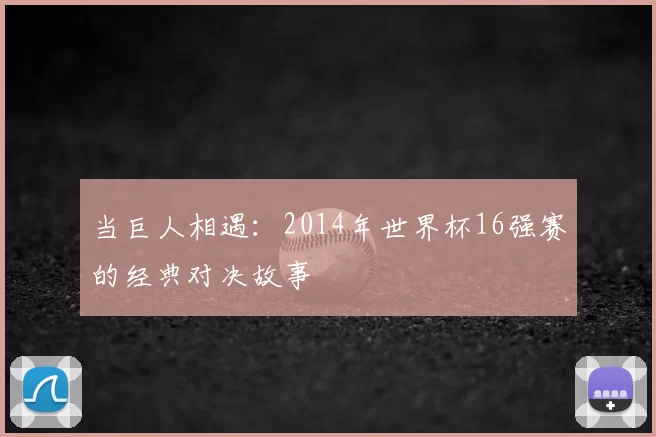 当巨人相遇:2014年世界杯16强赛的经典对决故事