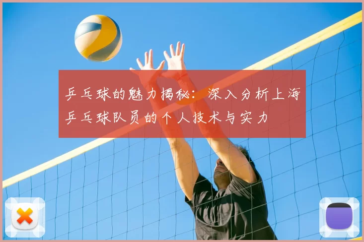 乒乓球的魅力揭秘：深入分析上海乒乓球队员的个人技术与实力