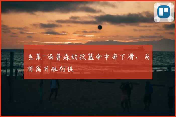 克莱-汤普森的投篮命中率下滑，或将离开独行侠