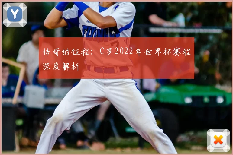 传奇的征程:C罗2022年世界杯赛程深度解析